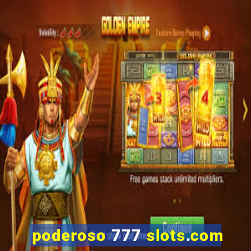 poderoso 777 slots.com